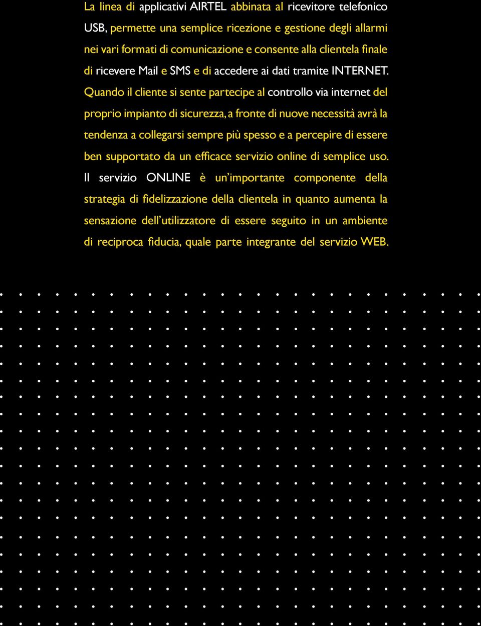 Quando il cliente si sente partecipe al controllo via internet del proprio impianto di sicurezza, a fronte di nuove necessità avrà la tendenza a collegarsi sempre più spesso e a percepire