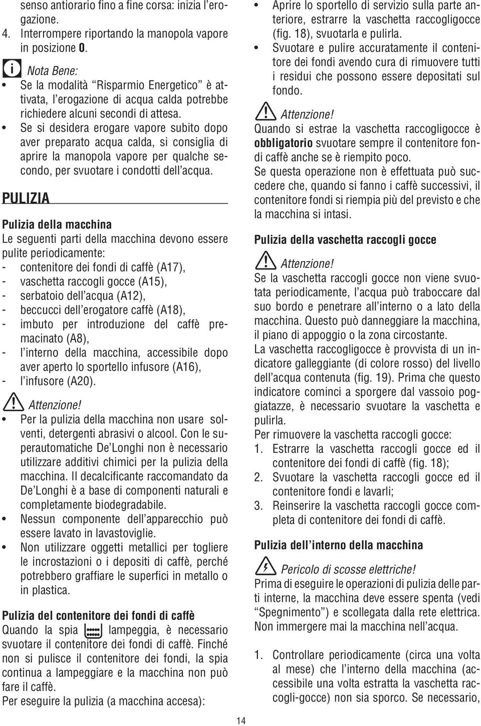 Se si desidera erogare vapore subito dopo aver preparato acqua calda, si consiglia di aprire la manopola vapore per qualche secondo, per svuotare i condotti dell acqua.