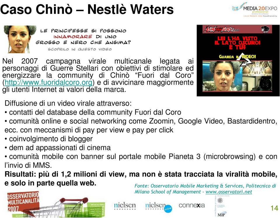 Diffusione di un video virale attraverso: contatti del database della community Fuori dal Coro comunità online e social networking come Zoomin, Google Video, Bastardidentro, ecc.