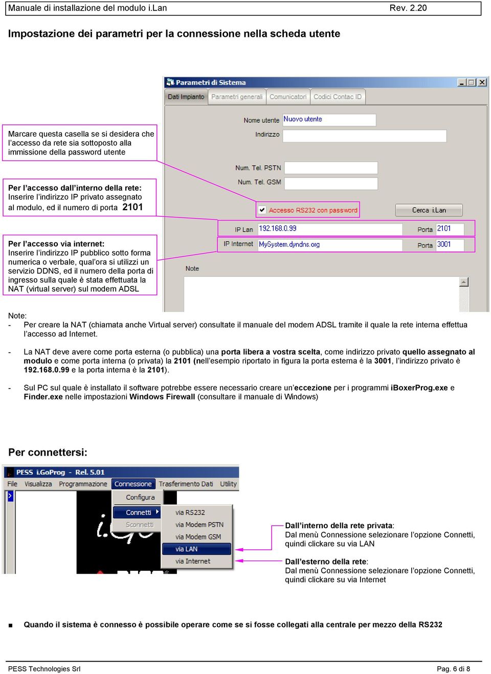 ora si utilizzi un servizio DDNS, ed il numero della porta di ingresso sulla quale è stata effettuata la NAT (virtual server) sul modem ADSL Note: - Per creare la NAT (chiamata anche Virtual server)