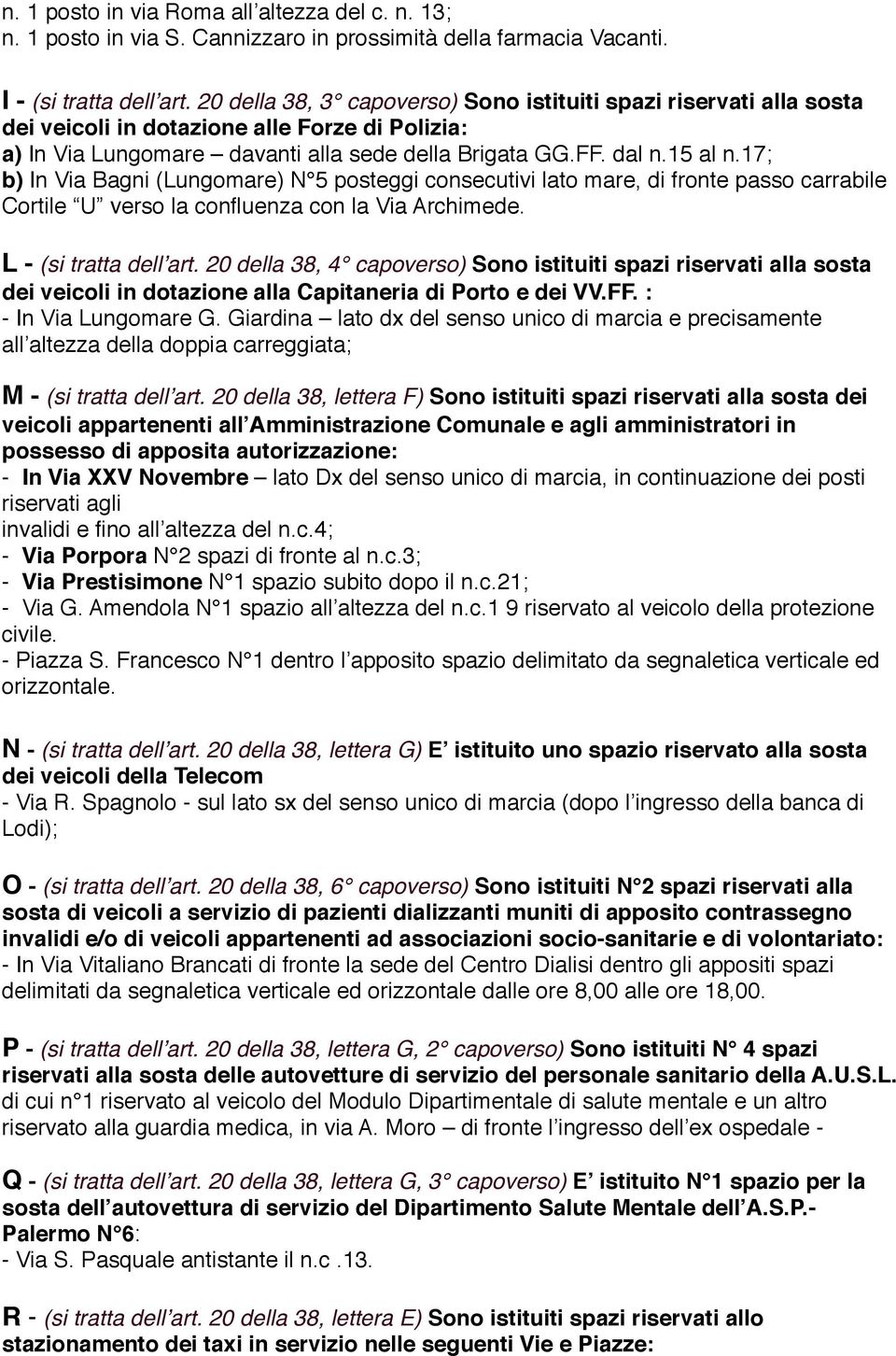 17; b) In Via Bagni (Lungomare) N 5 posteggi consecutivi lato mare, di fronte passo carrabile Cortile U verso la confluenza con la Via Archimede. L - (si tratta dell art.