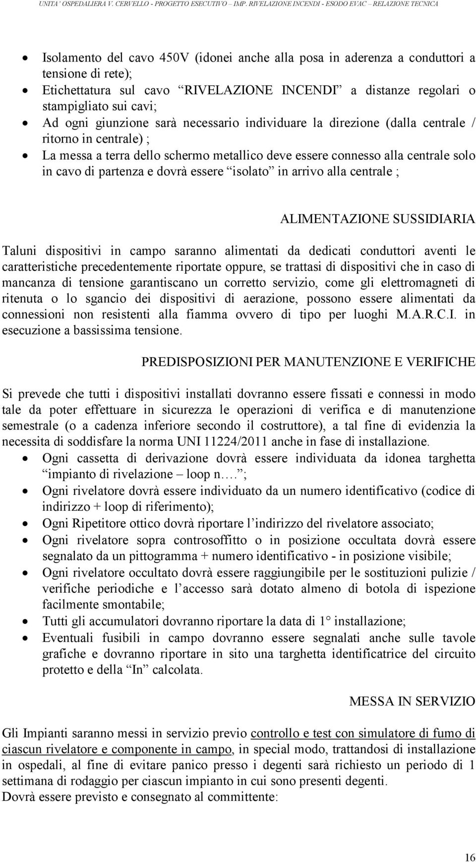 dovrà essere isolato in arrivo alla centrale ; ALIMENTAZIONE SUSSIDIARIA Taluni dispositivi in campo saranno alimentati da dedicati conduttori aventi le caratteristiche precedentemente riportate