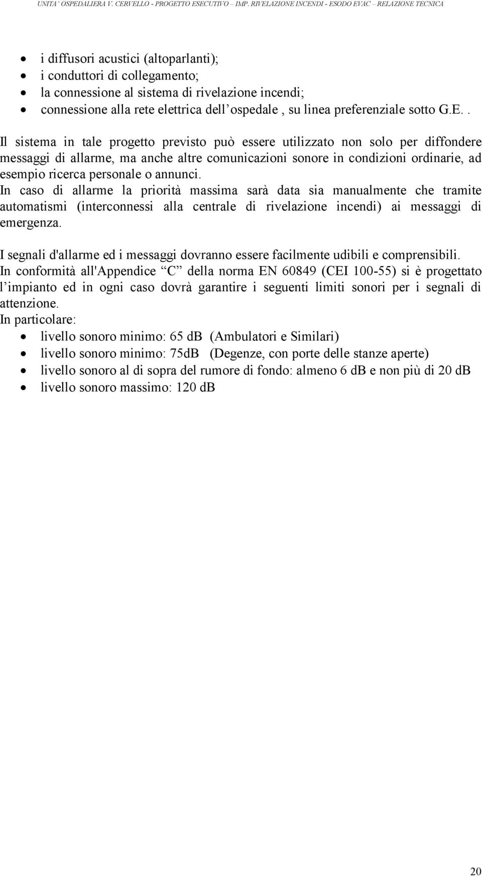 annunci. In caso di allarme la priorità massima sarà data sia manualmente che tramite automatismi (interconnessi alla centrale di rivelazione incendi) ai messaggi di emergenza.