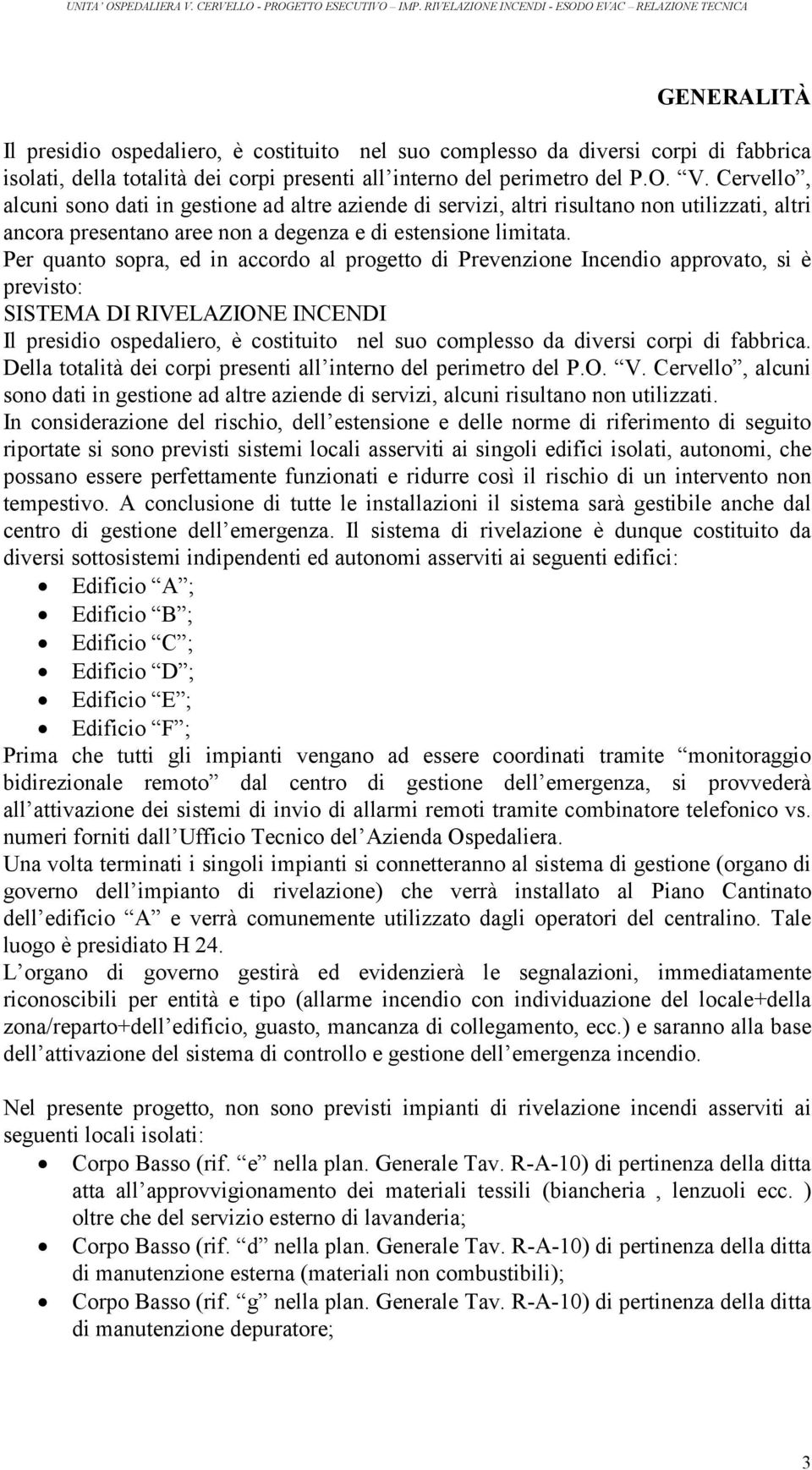 Per quanto sopra, ed in accordo al progetto di Prevenzione Incendio approvato, si è previsto: SISTEMA DI RIVELAZIONE INCENDI Il presidio ospedaliero, è costituito nel suo complesso da diversi corpi