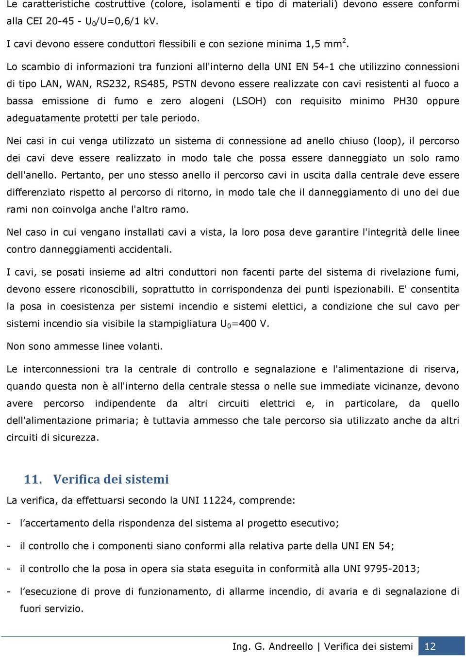 Lo scambio di informazioni tra funzioni all'interno della UNI EN 54-1 che utilizzino connessioni di tipo LAN, WAN, RS232, RS485, PSTN devono essere realizzate con cavi resistenti al fuoco a bassa