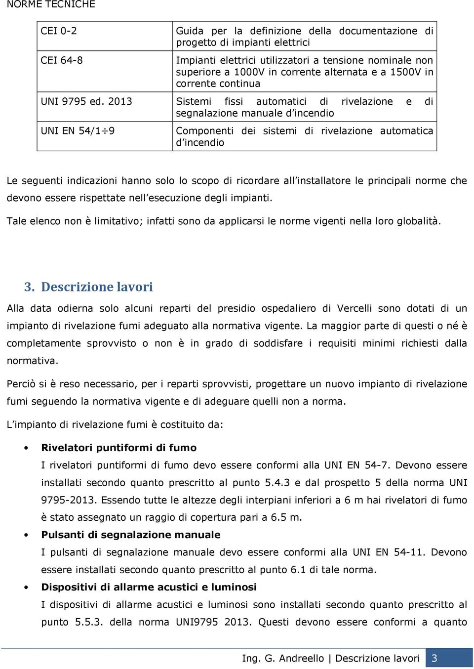 2013 Sistemi fissi automatici di rivelazione e di segnalazione manuale d incendio UNI EN 54/1 9 Componenti dei sistemi di rivelazione automatica d incendio Le seguenti indicazioni hanno solo lo scopo