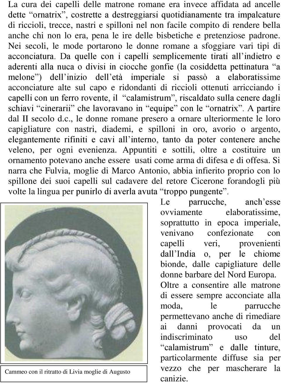 Da quelle con i capelli semplicemente tirati all indietro e aderenti alla nuca o divisi in ciocche gonfie (la cosiddetta pettinatura a melone ) dell inizio dell età imperiale si passò a