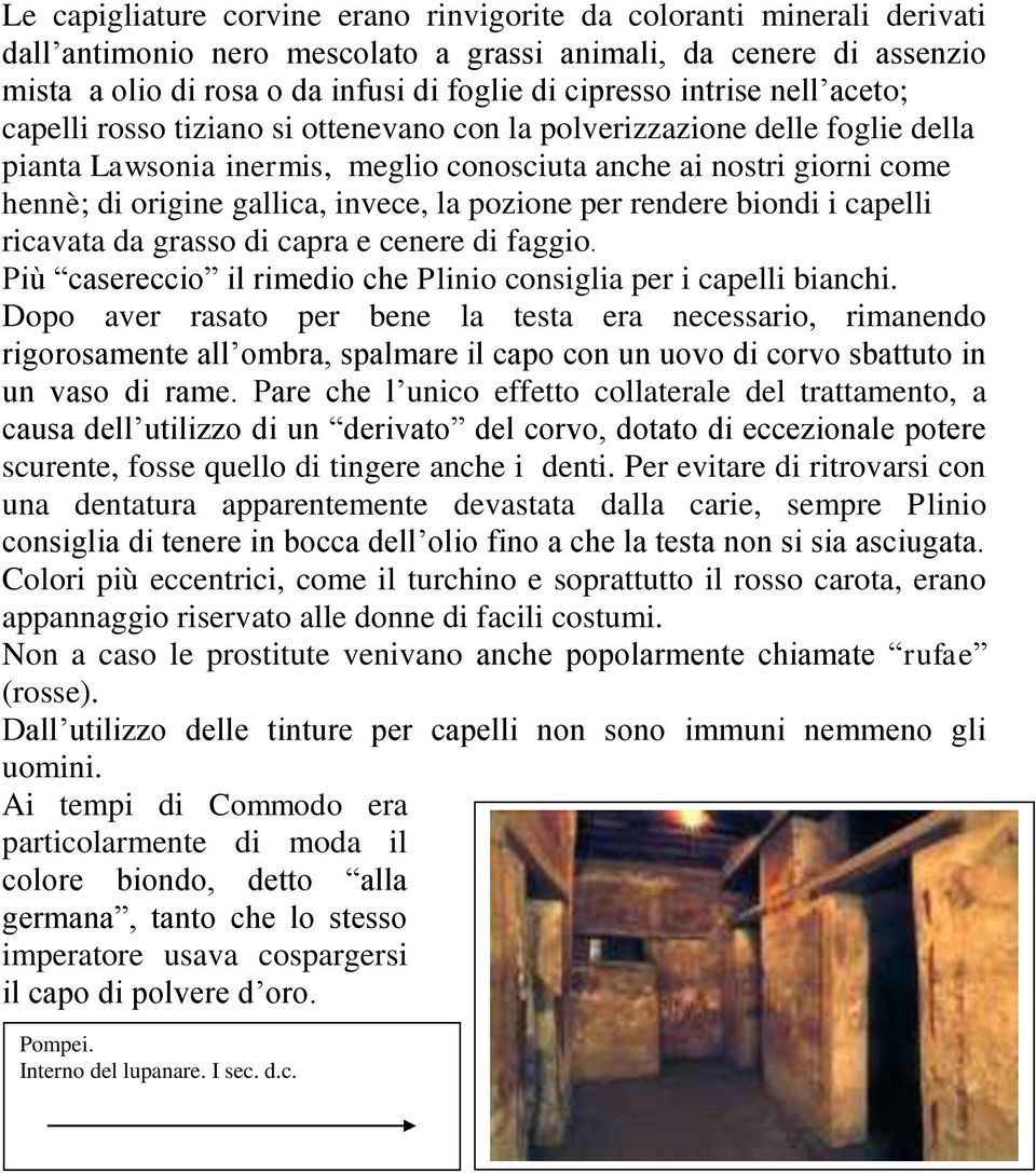 invece, la pozione per rendere biondi i capelli ricavata da grasso di capra e cenere di faggio. Più casereccio il rimedio che Plinio consiglia per i capelli bianchi.