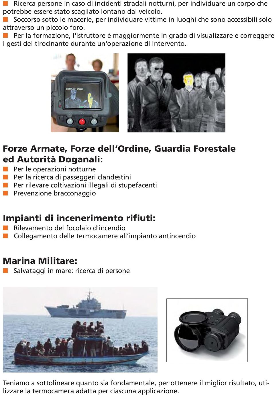 n Per la formazione, l'istruttore è maggiormente in grado di visualizzare e correggere i gesti del tirocinante durante un'operazione di intervento.