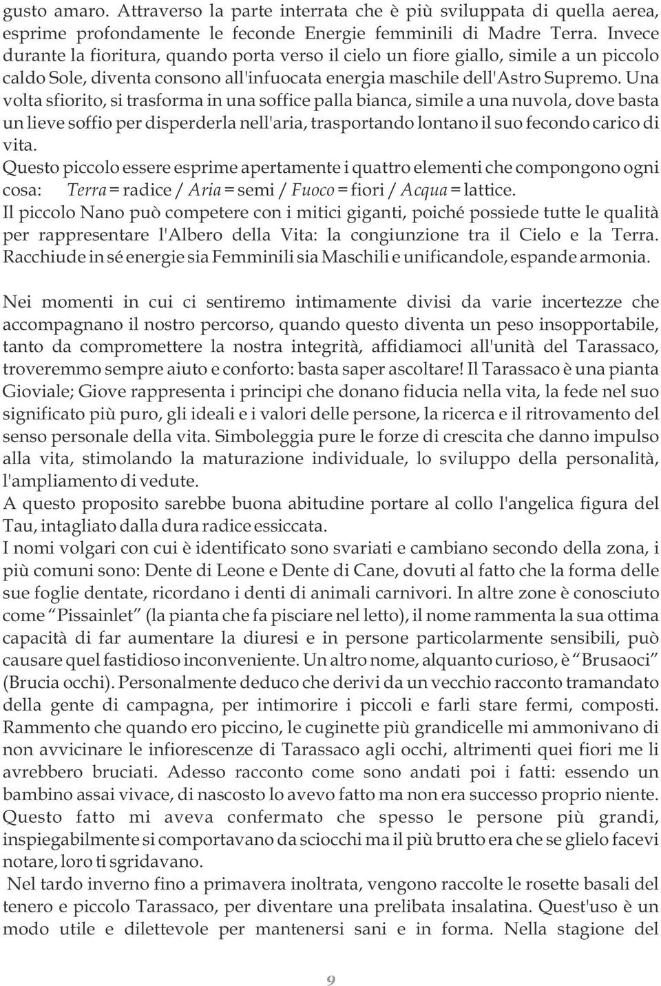 Una volta sfiorito, si trasforma in una soffice palla bianca, simile a una nuvola, dove basta un lieve soffio per disperderla nell'aria, trasportando lontano il suo fecondo carico di vita.