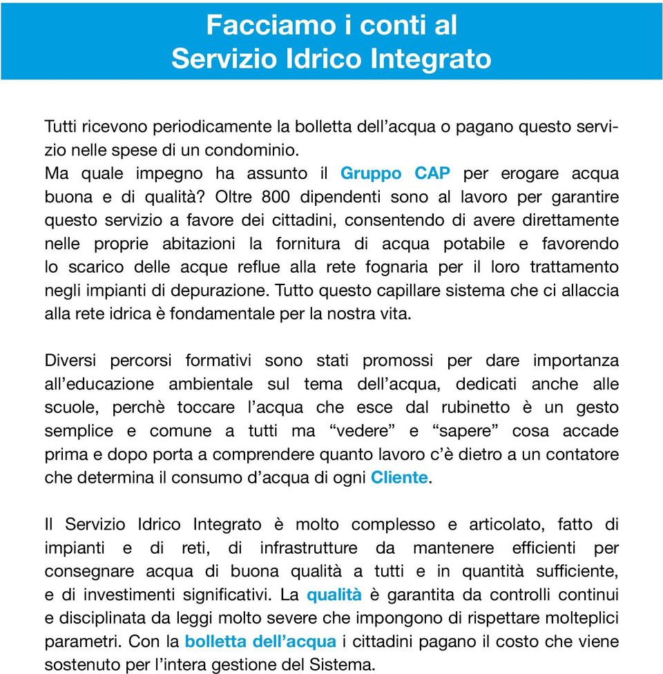 Oltre 800 dipendenti sono al lavoro per garantire questo servizio a favore dei cittadini, consentendo di avere direttamente nelle proprie abitazioni la fornitura di acqua potabile e favorendo lo