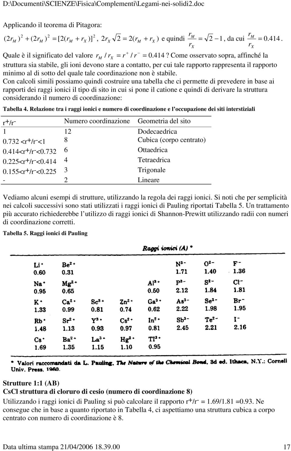 Come osservato sopra, affinché la struttura sia stabile, gli ioni devono stare a contatto, per cui tale rapporto rappresenta il rapporto minimo al di sotto del quale tale coordinazione non è stabile.