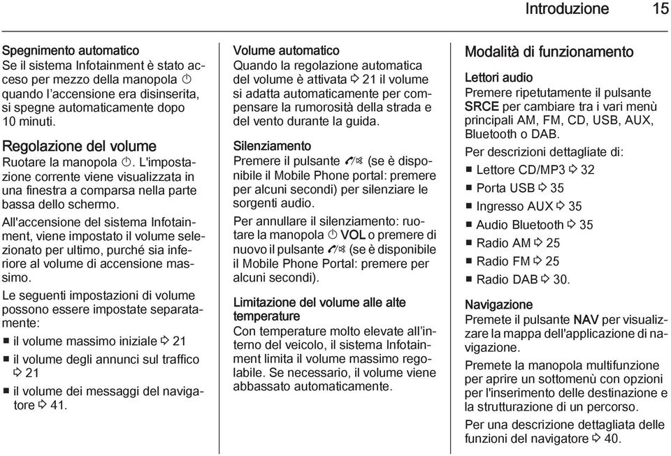 All'accensione del sistema Infotainment, viene impostato il volume selezionato per ultimo, purché sia inferiore al volume di accensione massimo.