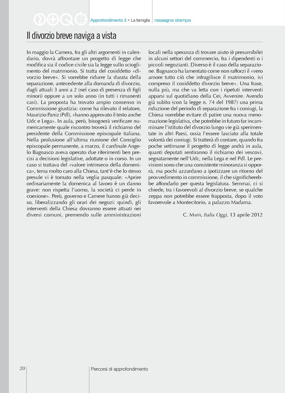 i vorrebbe ridurre la durata della separazione, antecedente alla domanda di divorzio, dagli attuali 3 anni a 2 (nel caso di presenza di figli minori) oppure a un solo anno (in tutti i rimanenti casi).