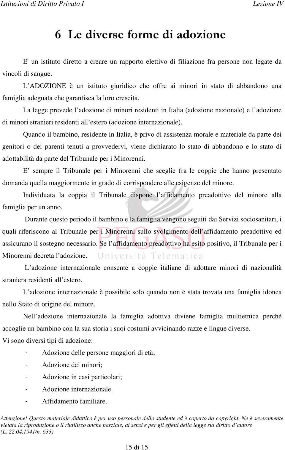 La legge prevede l adozione di minori residenti in Italia (adozione nazionale) e l adozione di minori stranieri residenti all estero (adozione internazionale).