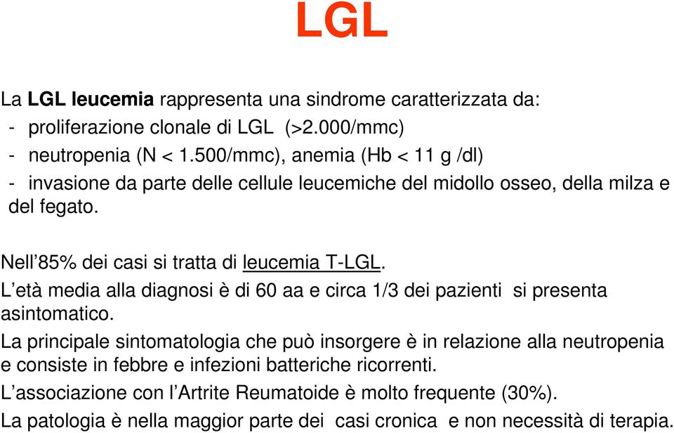 Nell 85% dei casi si tratta di leucemia T-LGL. L età media alla diagnosi è di 60 aa e circa 1/3 dei pazienti si presenta asintomatico.