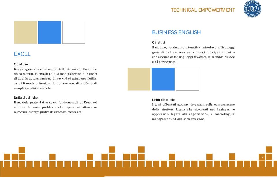 Obiettivi Il modulo, totalmente interattivo, introduce ai linguaggi generali del business nei contesti principali in cui la conoscenza di tali linguaggi favorisce lo scambio di idee e di partnership.