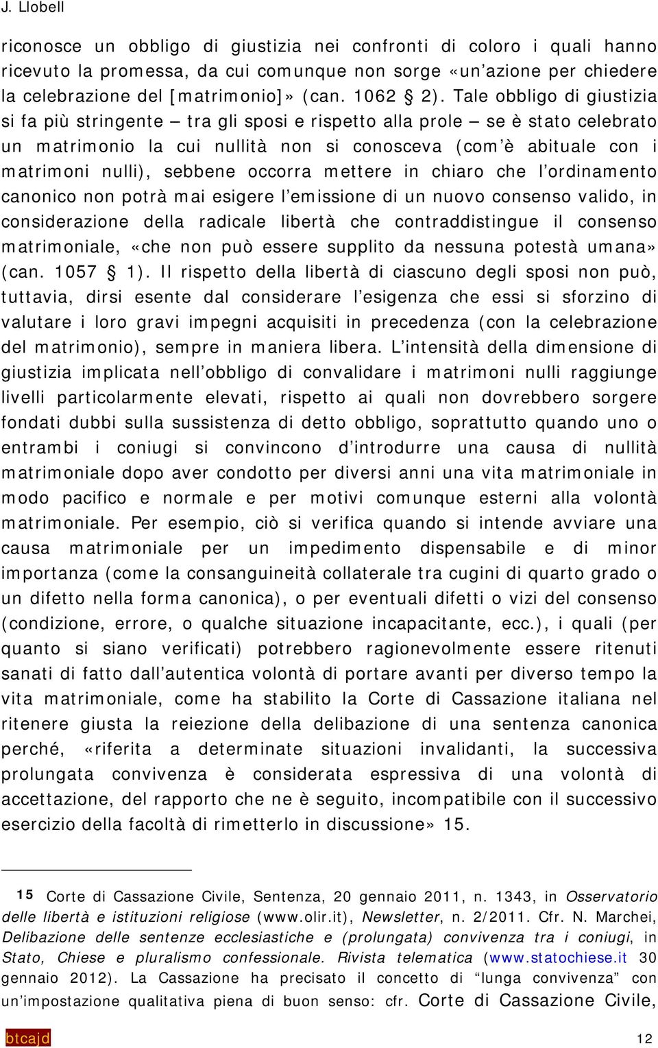 Tale obbligo di giustizia si fa più stringente tra gli sposi e rispetto alla prole se è stato celebrato un matrimonio la cui nullità non si conosceva (com è abituale con i matrimoni nulli), sebbene