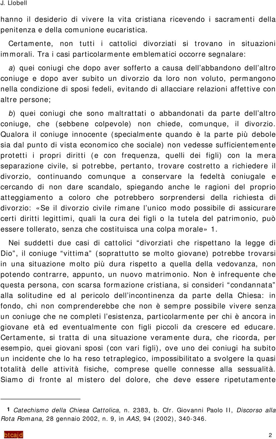 Tra i casi particolarmente emblematici occorre segnalare: a) quei coniugi che dopo aver sofferto a causa dell abbandono dell altro coniuge e dopo aver subito un divorzio da loro non voluto,