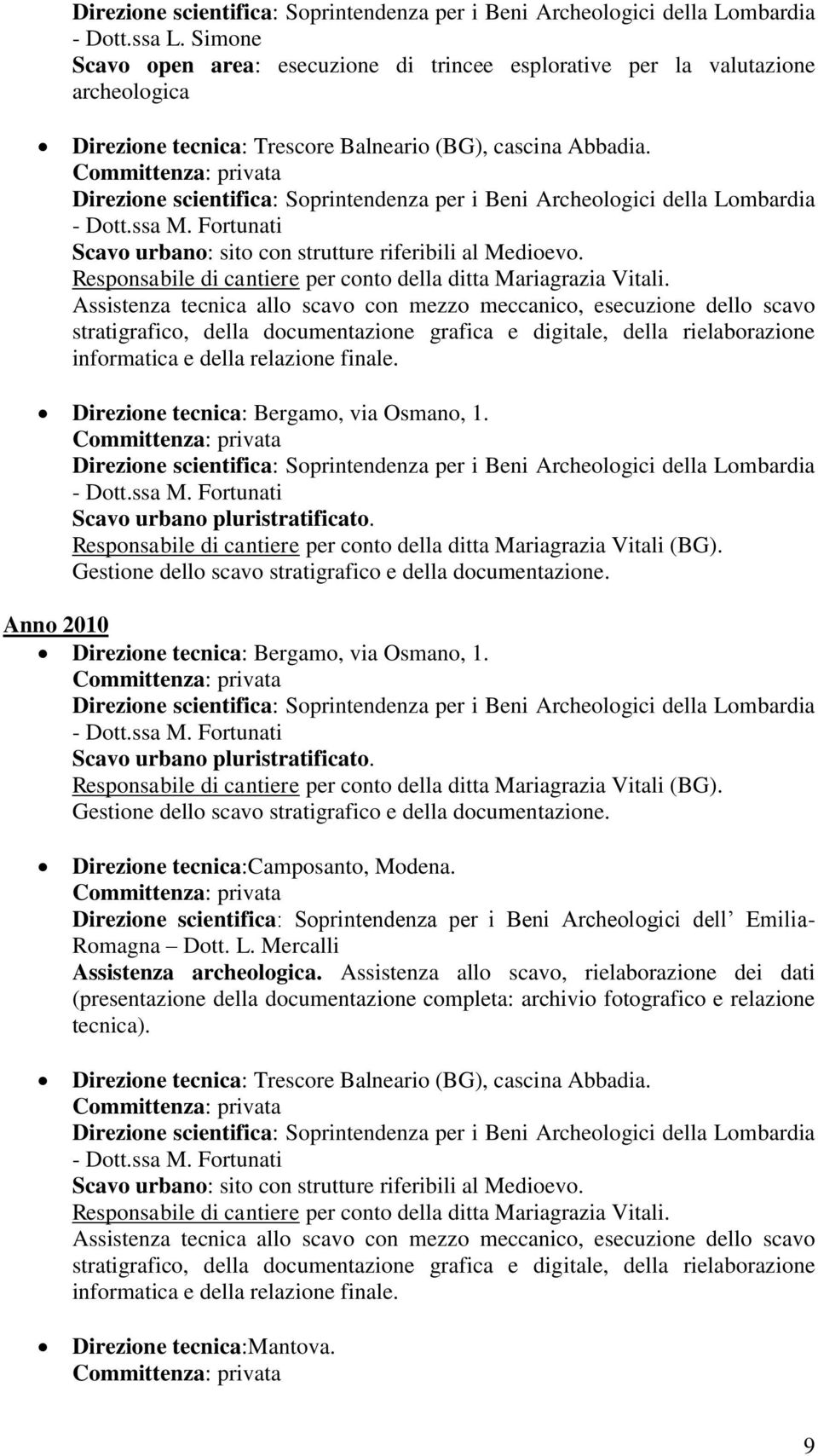 Assistenza tecnica allo scavo con mezzo meccanico, esecuzione dello scavo stratigrafico, della documentazione grafica e digitale, della rielaborazione informatica e della relazione finale.