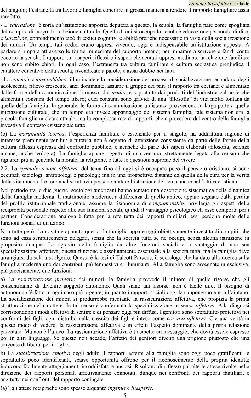 Quella di cui si occupa la scuola è educazione per modo di dire; è istruzione, apprendimento cioè di codici cognitivi e abilità pratiche necessarie in vista della socializzazione dei minori.