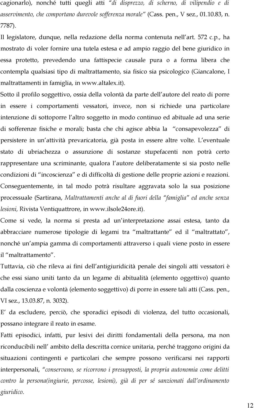 , ha mostrato di voler fornire una tutela estesa e ad ampio raggio del bene giuridico in essa protetto, prevedendo una fattispecie causale pura o a forma libera che contempla qualsiasi tipo di