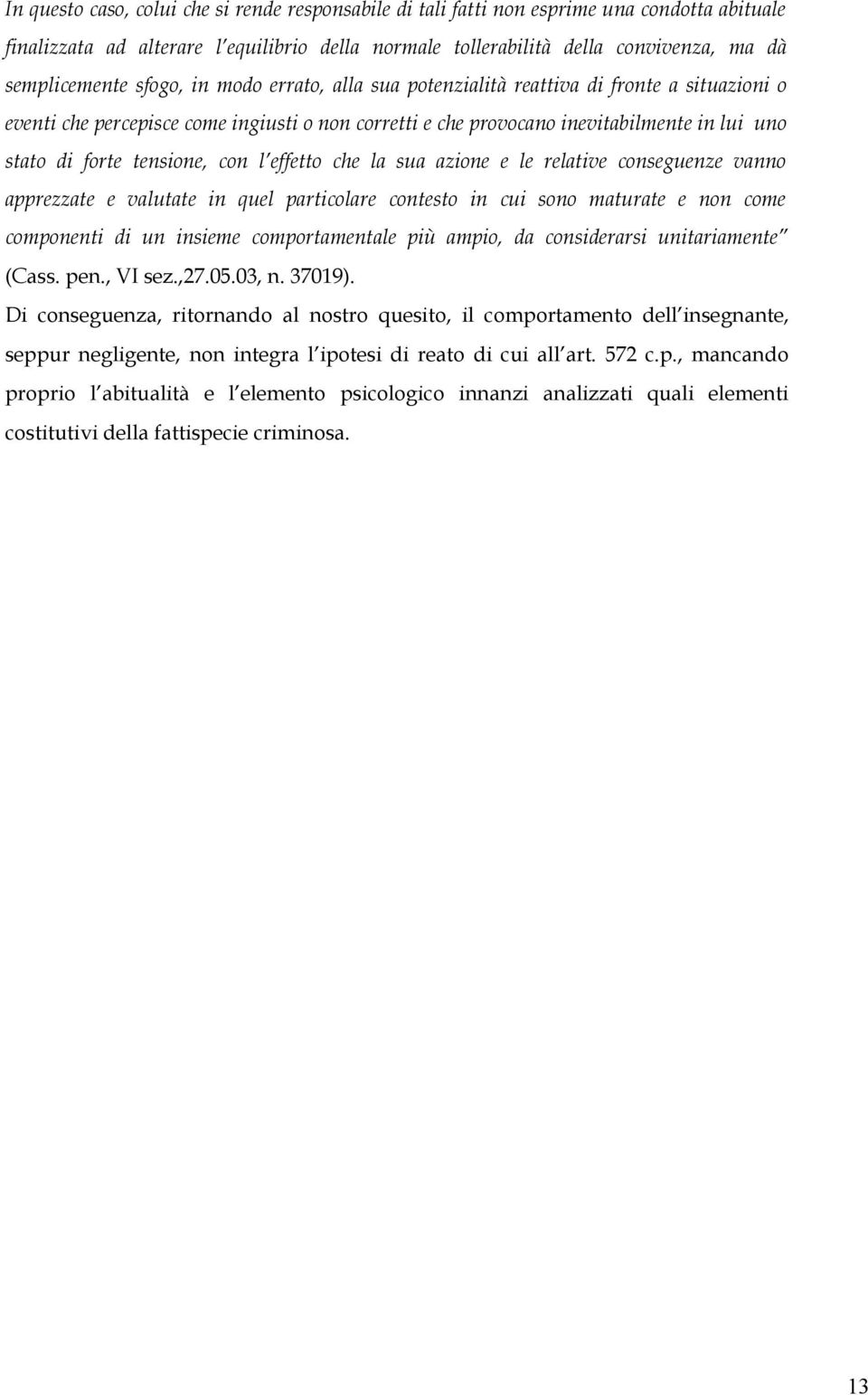 con l effetto che la sua azione e le relative conseguenze vanno apprezzate e valutate in quel particolare contesto in cui sono maturate e non come componenti di un insieme comportamentale più ampio,