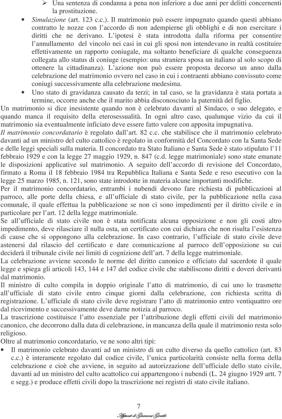 L ipotesi è stata introdotta dalla riforma per consentire l annullamento del vincolo nei casi in cui gli sposi non intendevano in realtà costituire effettivamente un rapporto coniugale, ma soltanto