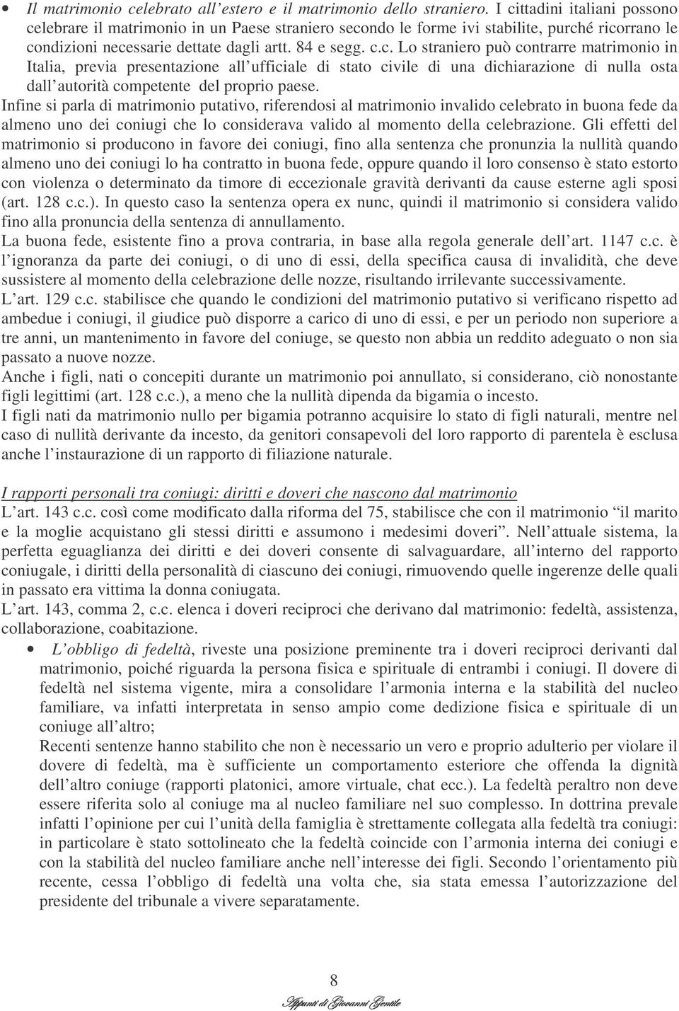 Infine si parla di matrimonio putativo, riferendosi al matrimonio invalido celebrato in buona fede da almeno uno dei coniugi che lo considerava valido al momento della celebrazione.