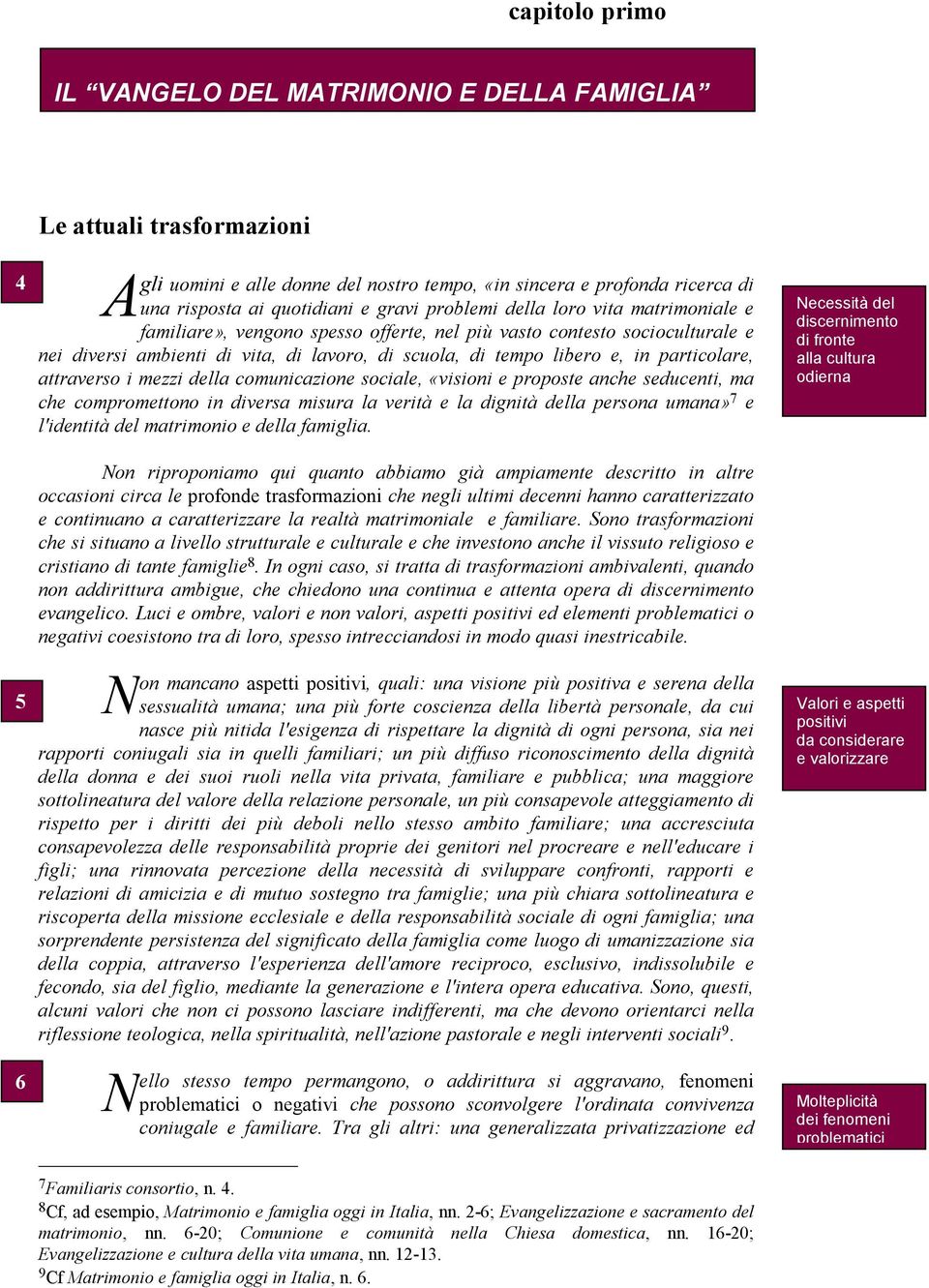 particolare, attraverso i mezzi della comunicazione sociale, «visioni e proposte anche seducenti, ma che compromettono in diversa misura la verità e la dignità della persona umana» 7 e l'identità del