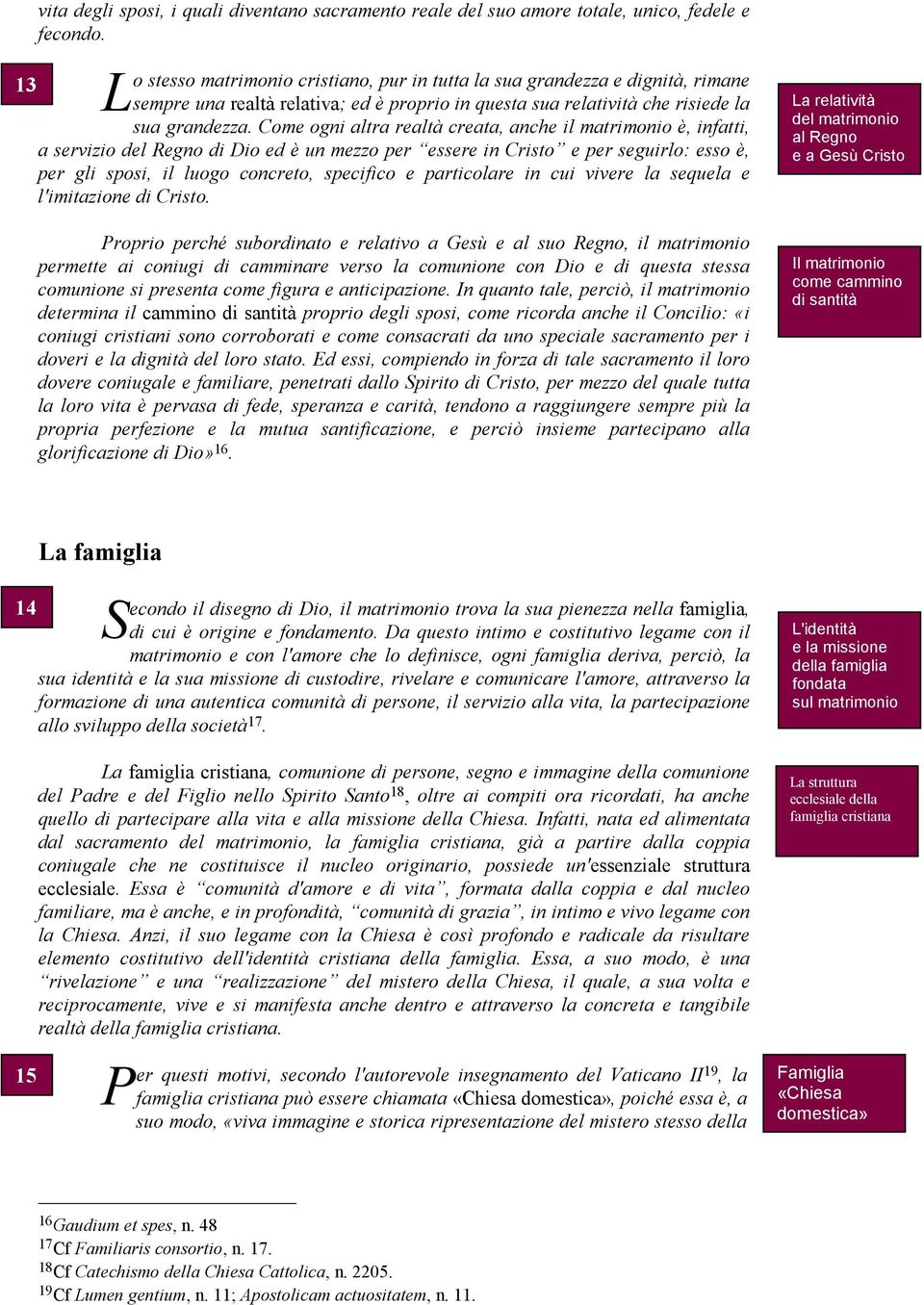 in Cristo e per seguirlo: esso è, per gli sposi, il luogo concreto, specifico e particolare in cui vivere la sequela e l'imitazione di Cristo Proprio perché subordinato e relativo a Gesù e al suo