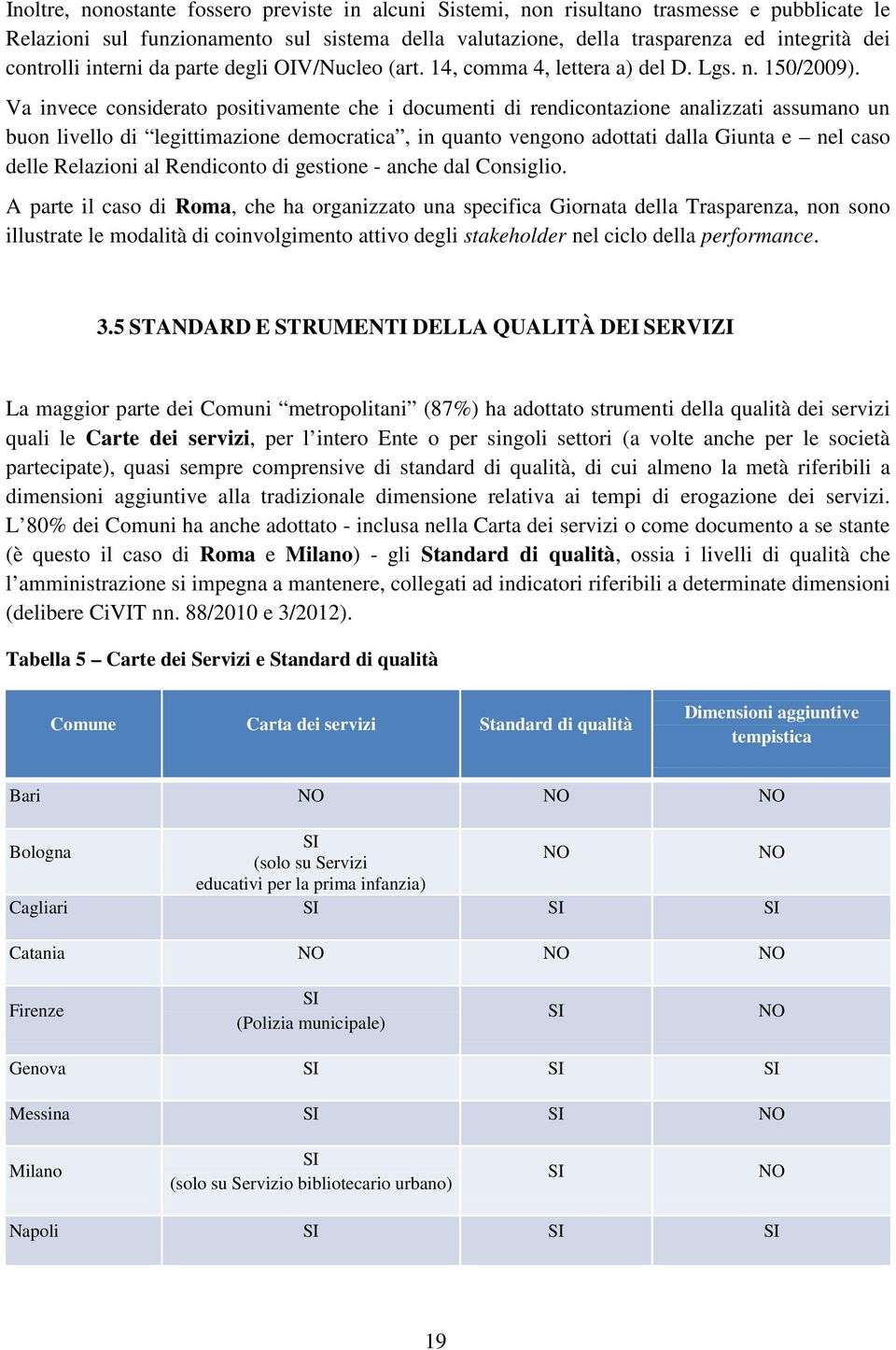 Va invece considerato positivamente che i documenti di rendicontazione analizzati assumano un buon livello di legittimazione democratica, in quanto vengono adottati dalla Giunta e nel caso delle