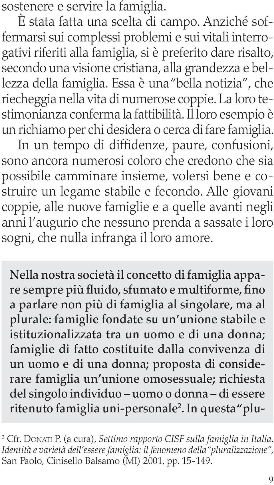 Essa è una bella notizia, che riecheggia nella vita di numerose coppie. La loro testimonianza conferma la fattibilità. Il loro esempio è un richiamo per chi desidera o cerca di fare famiglia.