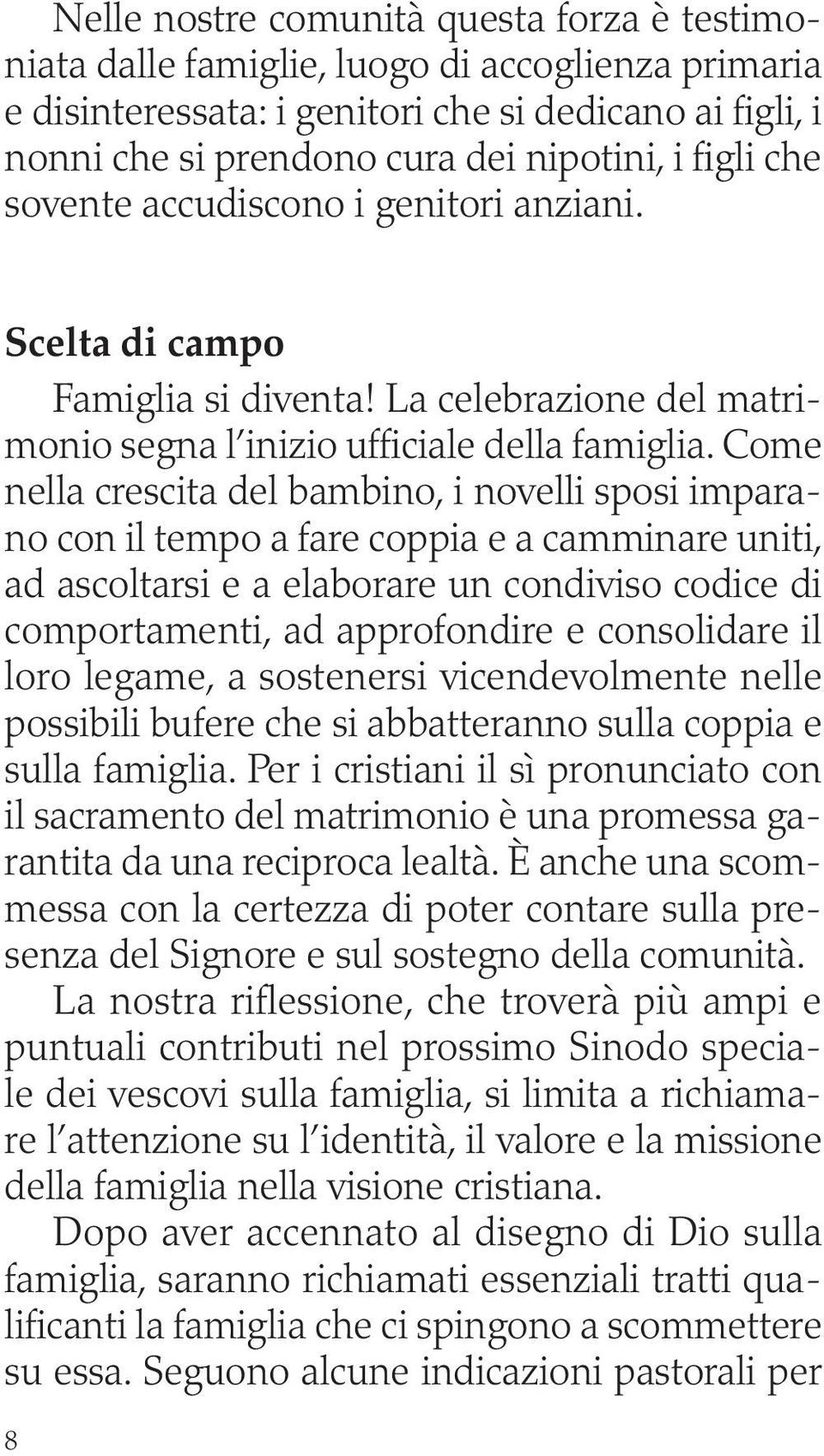 Come nella crescita del bambino, i novelli sposi imparano con il tempo a fare coppia e a camminare uniti, ad ascoltarsi e a elaborare un condiviso codice di comportamenti, ad approfondire e