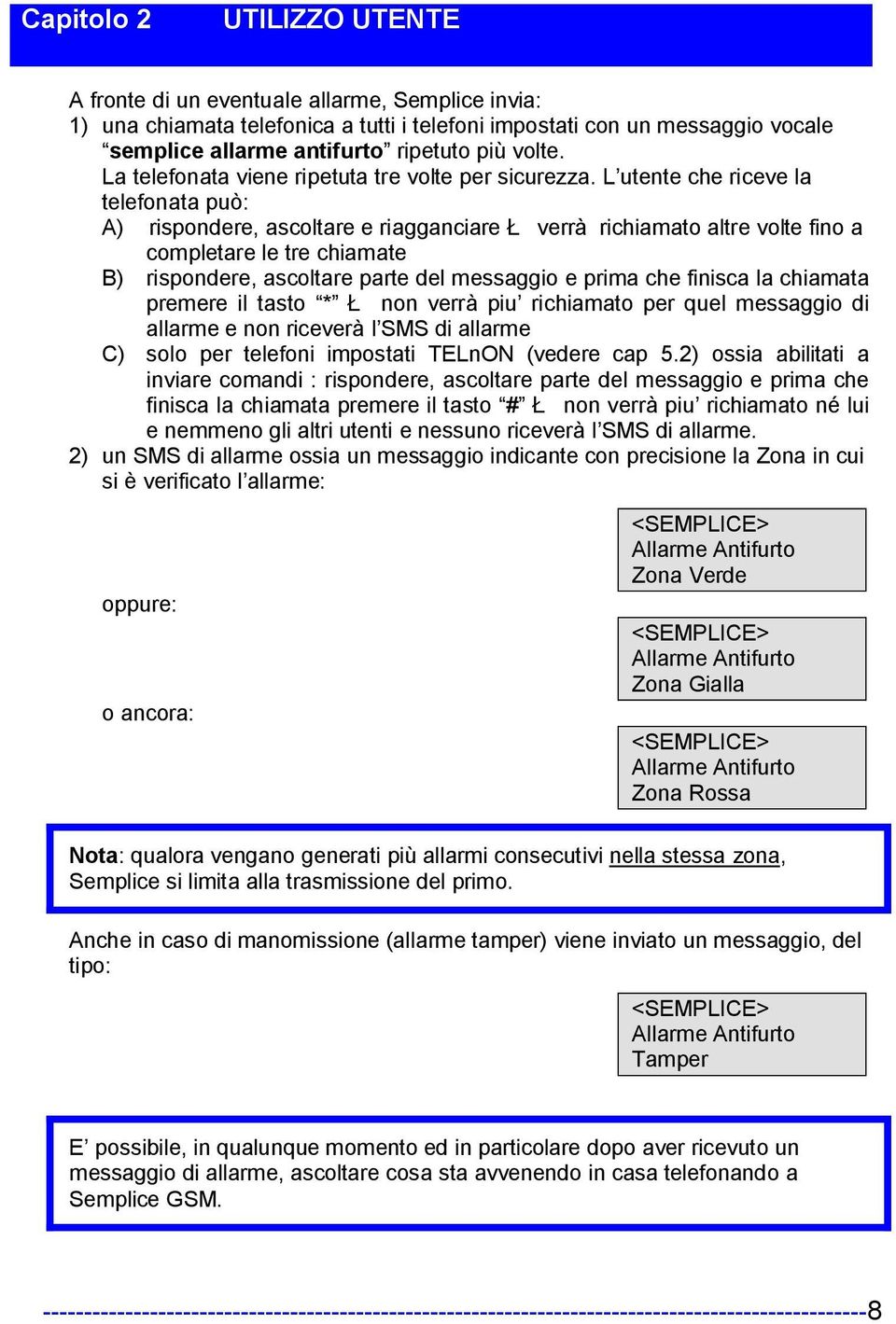 L utente che riceve la telefonata può: A) rispondere, ascoltare e riagganciare Ł verrà richiamato altre volte fino a completare le tre chiamate B) rispondere, ascoltare parte del messaggio e prima