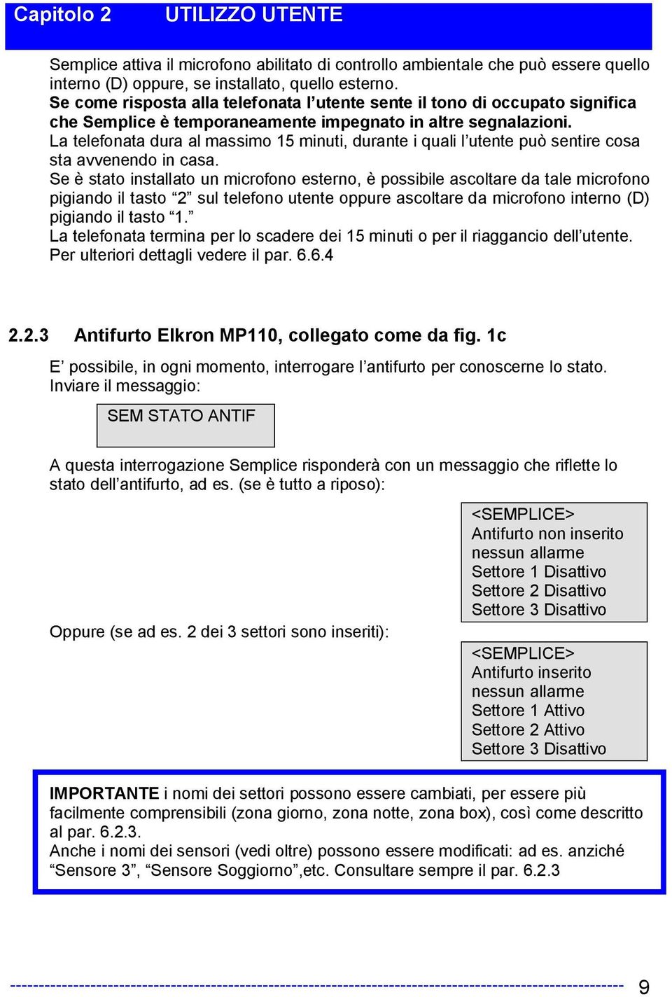 La telefonata dura al massimo 15 minuti, durante i quali l utente può sentire cosa sta avvenendo in casa.