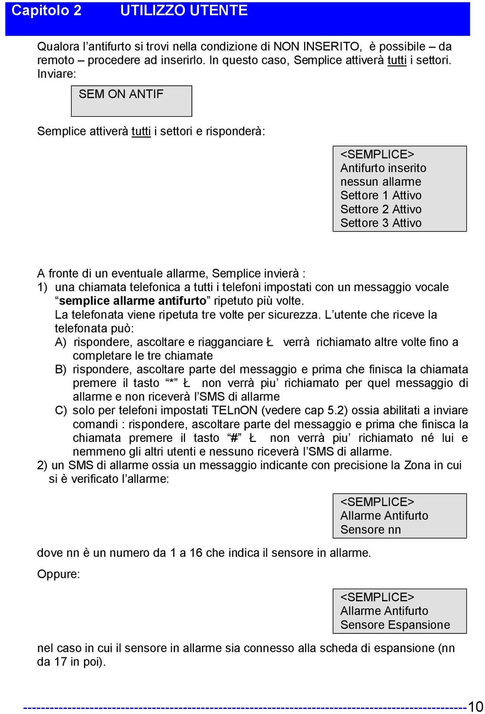 invierà : 1) una chiamata telefonica a tutti i telefoni impostati con un messaggio vocale semplice allarme antifurto ripetuto più volte. La telefonata viene ripetuta tre volte per sicurezza.