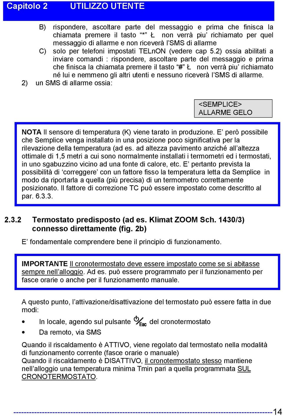 2) ossia abilitati a inviare comandi : rispondere, ascoltare parte del messaggio e prima che finisca la chiamata premere il tasto # Ł non verrà piu richiamato né lui e nemmeno gli altri utenti e