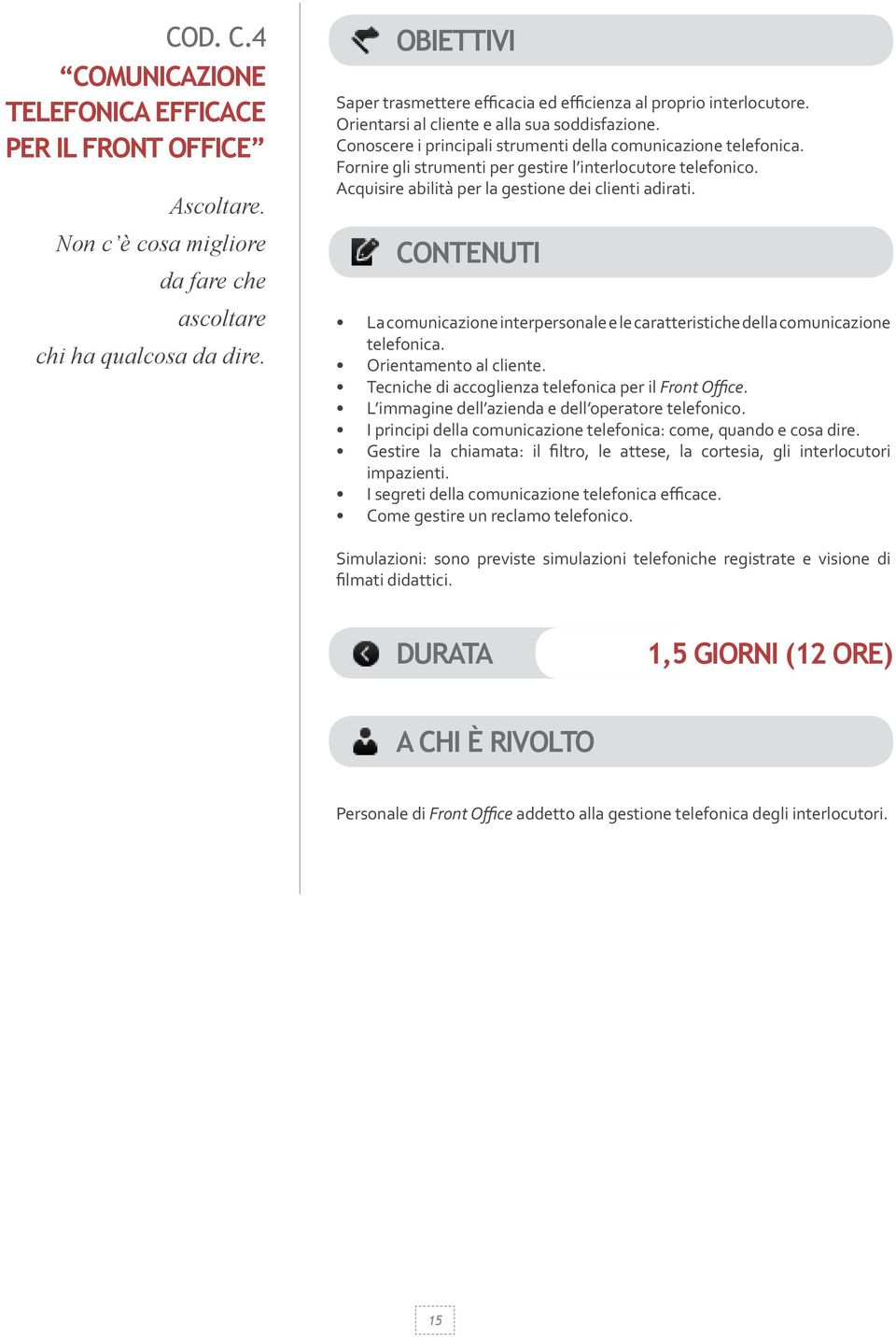 Fornire gli strumenti per gestire l interlocutore telefonico. Acquisire abilità per la gestione dei clienti adirati.