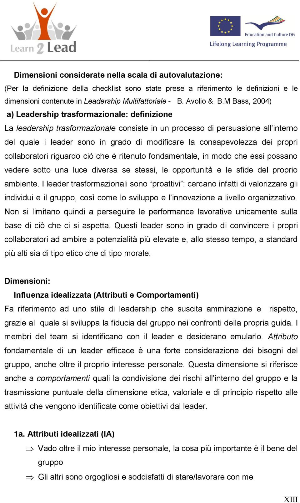 M Bass, 2004) a) Leadership trasformazionale: definizione La leadership trasformazionale consiste in un processo di persuasione all interno del quale i leader sono in grado di modificare la