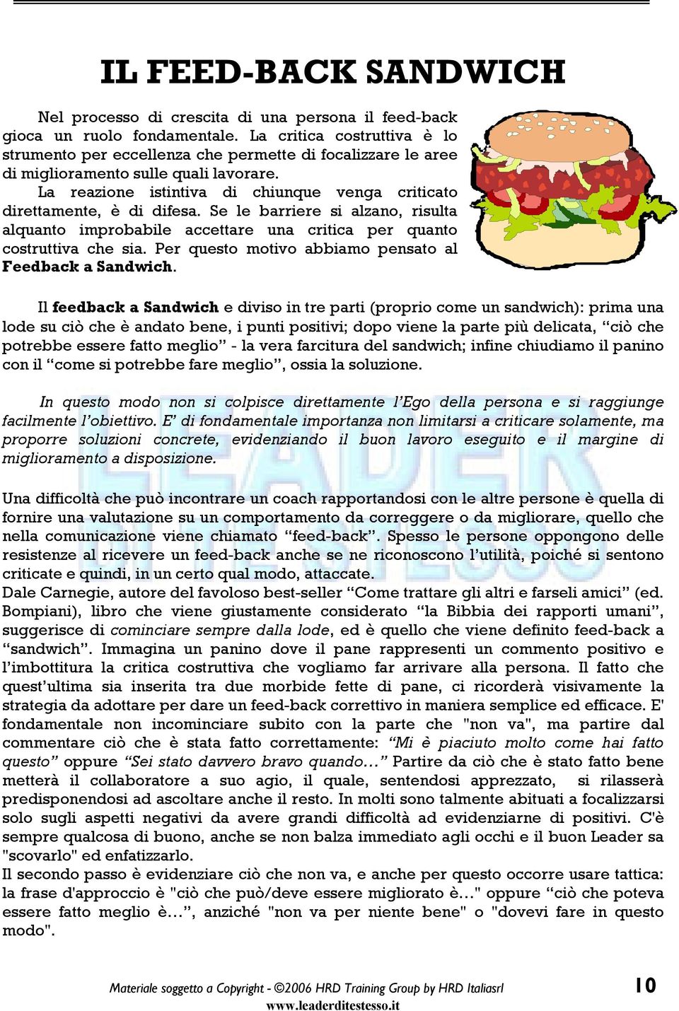 La reazione istintiva di chiunque venga criticato direttamente, è di difesa. Se le barriere si alzano, risulta alquanto improbabile accettare una critica per quanto costruttiva che sia.