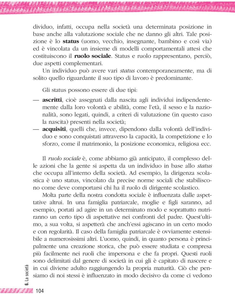 Status e ruolo rappresentano, perciò, due aspetti complementari. Un individuo può avere vari status contemporaneamente, ma di solito quello riguardante il suo tipo di lavoro è predominante.