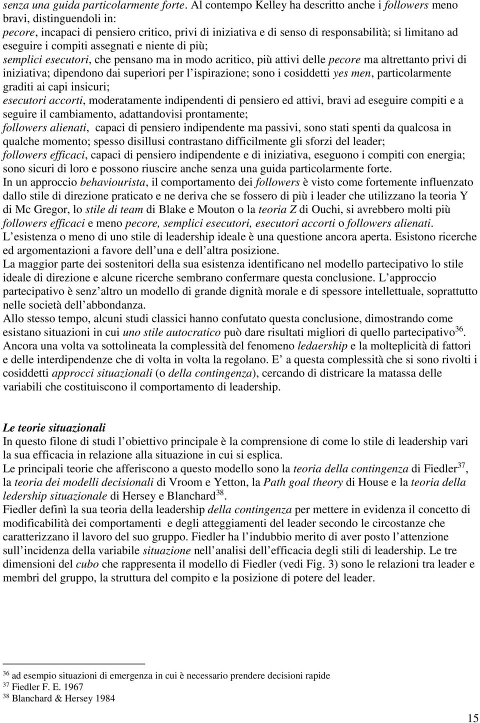 compiti assegnati e niente di più; semplici esecutori, che pensano ma in modo acritico, più attivi delle pecore ma altrettanto privi di iniziativa; dipendono dai superiori per l ispirazione; sono i