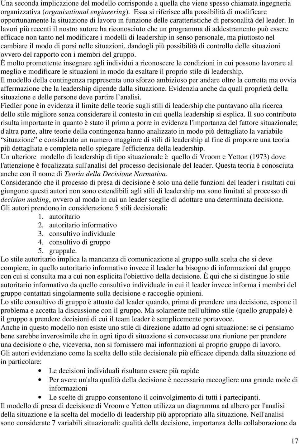 In lavori più recenti il nostro autore ha riconosciuto che un programma di addestramento può essere efficace non tanto nel modificare i modelli di leadership in senso personale, ma piuttosto nel