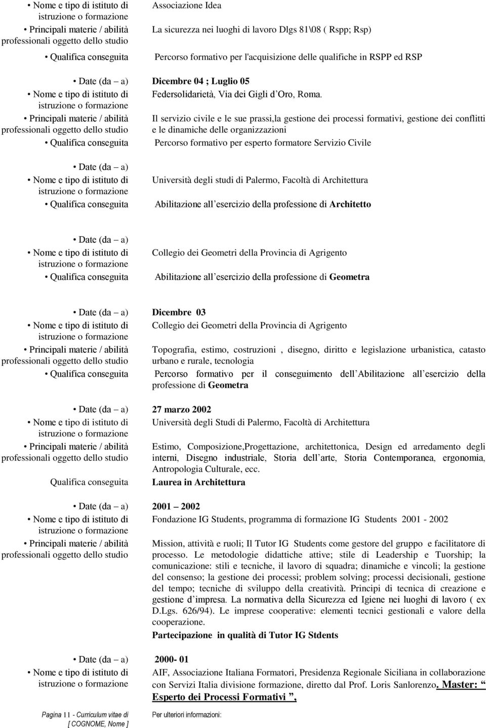 Principali materie / abilità professionali oggetto dello studio Il servizio civile e le sue prassi,la gestione dei processi formativi, gestione dei conflitti e le dinamiche delle organizzazioni