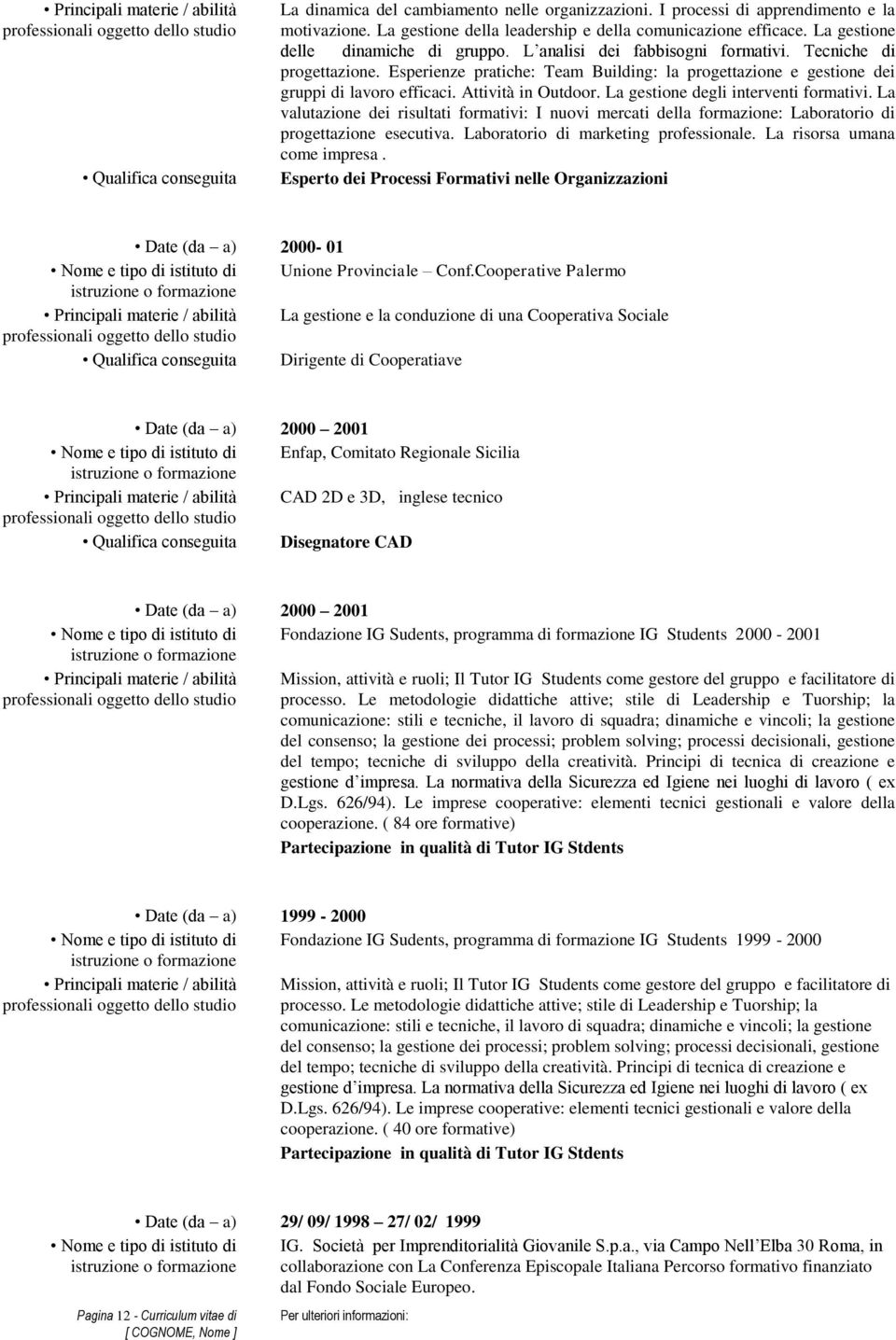 Esperienze pratiche: Team Building: la progettazione e gestione dei gruppi di efficaci. Attività in Outdoor. La gestione degli interventi formativi.