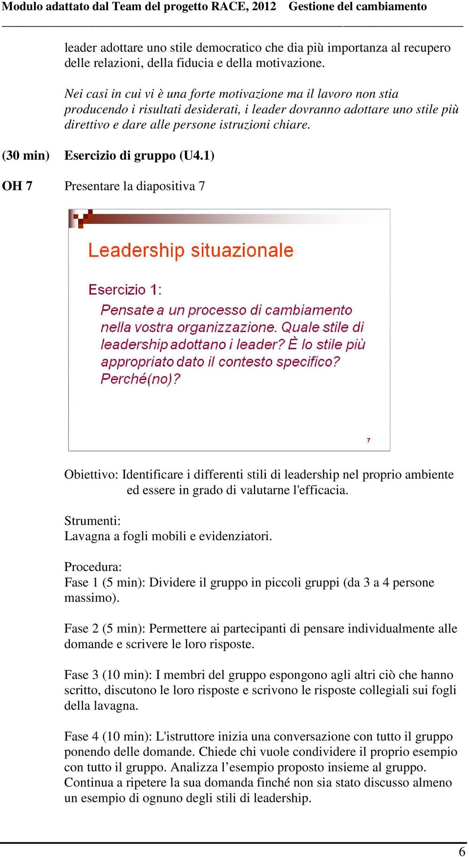 (30 min) Esercizio di gruppo (U4.1) OH 7 Presentare la diapositiva 7 Obiettivo: Identificare i differenti stili di leadership nel proprio ambiente ed essere in grado di valutarne l'efficacia.