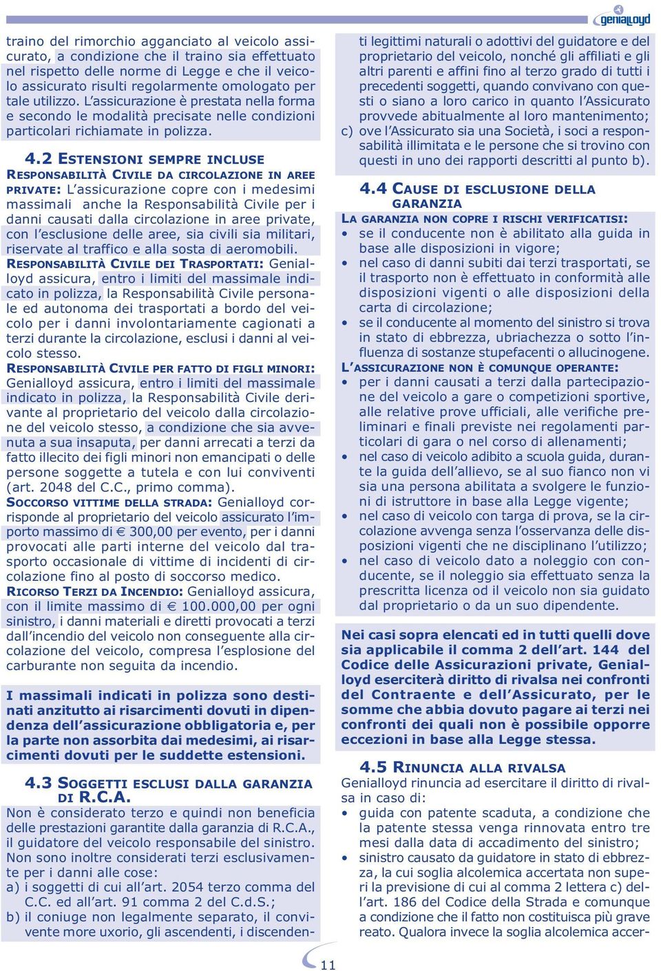 2 ESTENSIONI SEMPRE INCLUSE RESPONSABILITÀ CIVILE DA CIRCOLAZIONE IN AREE PRIVATE: L assicurazione copre con i medesimi massimali anche la Responsabilità Civile per i danni causati dalla circolazione