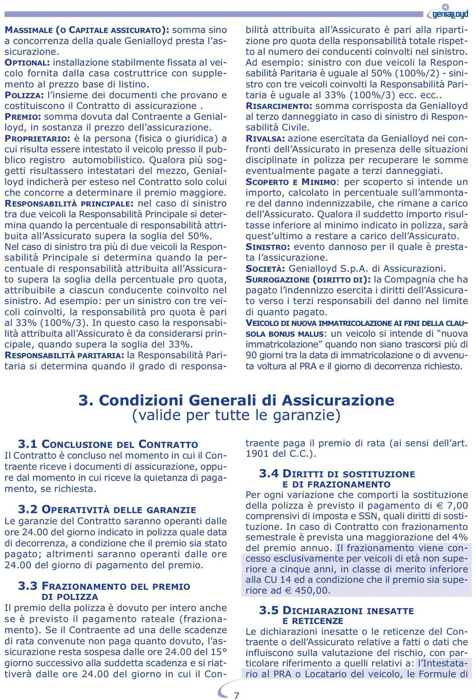 POLIZZA: l insieme dei documenti che provano e costituiscono il Contratto di assicurazione. PREMIO: somma dovuta dal Contraente a Genialloyd, in sostanza il prezzo dell assicurazione.