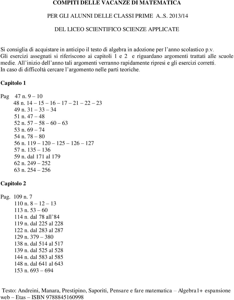 Gli esercizi assegnati si riferiscono ai capitoli 1 e 2 e riguardano argomenti trattati alle scuole medie. All inizio dell anno tali argomenti verranno rapidamente ripresi e gli esercizi corretti.